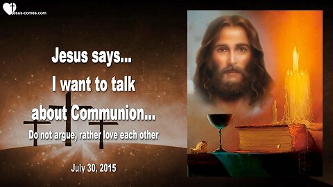 July 30, 2015 ❤️ Jesus says... I want to speak about Communion... Do not argue, love each other