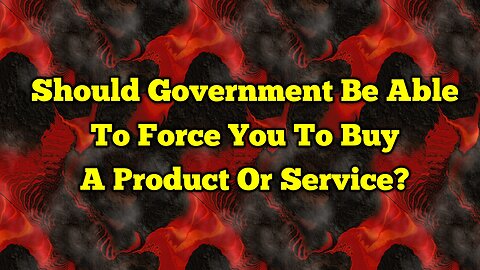 Should Goverment Be Able To Force You To Buy A Product?