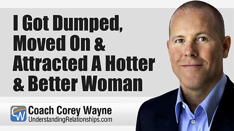 I Got Dumped, Moved On & Attracted A Hotter & Better Woman