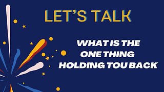 Let’s Talk - What is the ONE thing holding you back?