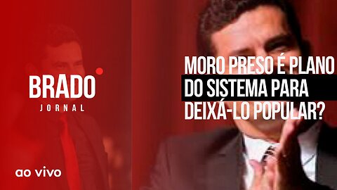 MORO PRESO É PLANO DO SISTEMA PARA DEIXÁ-LO POPULAR? - AO VIVO: BRADO JORNAL - 18/04/2023