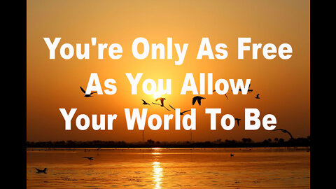 You're Only As Free As You Allow Your World To Be