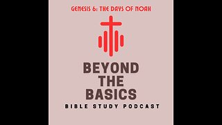 Genesis 6: The Days Of Noah - Beyond The Basics Bible Study Podcast