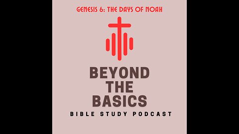 Genesis 6: The Days Of Noah - Beyond The Basics Bible Study Podcast