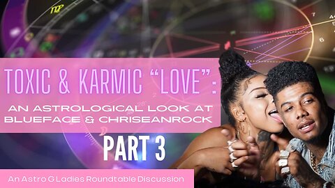 An Astrological Look At Blueface & ChriseanRock Part 3 | An Astro G Ladies Roundtable Discussion