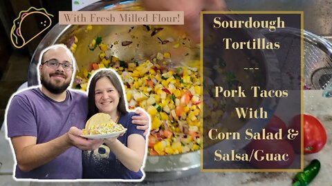 Sourdough Tortillas | Shredded Pork Tacos with Corn Salad & Salsa Guac