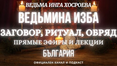 ЗАГОВОР, РИТУАЛ, ОБРЯД...ВЕДЬМИНА ИЗБА, ВЕДЬМА ИНГА ХОСРОЕВА...2017 - 2021 г.