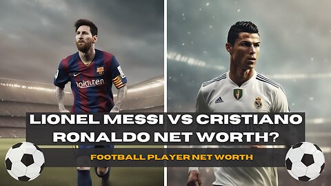 Lionel Messi Vs Cristiano Ronaldo Net Worth?