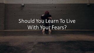 Should You Learn To Live With Your Fears?