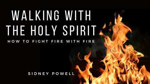 Walking With the Holy Spirit: How to Fight Fire With Fire