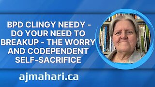 BPD Clingy Needy - Do Your Need To Breakup - The Worry and Codependent Self-Sacrifice