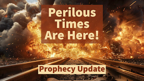 Perilous Times Are Here! - Prophecy Update