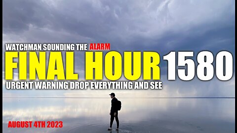 FINAL HOUR 1580 - URGENT WARNING DROP EVERYTHING AND SEE - WATCHMAN SOUNDING THE ALARM
