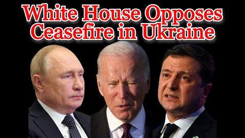 White House Opposes Ceasefire in Ukraine: COI #398