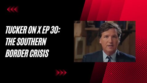 Tucker on X Ep 30: The Southern Border Crisis: Unveiling the Truth behind a Criminal Invasion