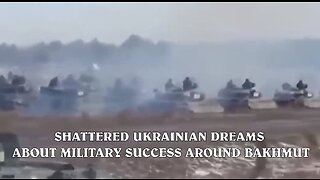 SHATTERED UKRAINIAN DREAMS ABOUT MILITARY SUCCESS AROUND BAKHMUT