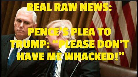 REAL RAW NEWS: PENCE’S PLEA TO TRUMP: “PLEASE DON’T HAVE ME WHACKED!”