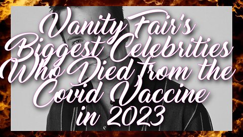 Vanity Fair's Biggest Celebrities who Died from the Covid Vaccine in 2023