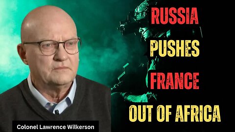 Col. Lawrence Wilkerson REVEALS Russia-France Confrontation in Africa, Saudi & Iranian