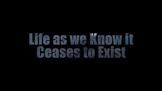 Life As We Know It Ceases To Exist