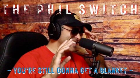 You're Still Gonna Get A Blanket | The Phil Switch