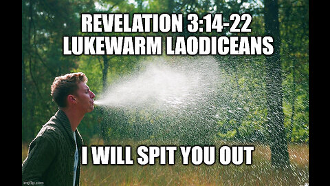 Revelation 3:14-22 The Lukewarm Laodiceans, I Will Spit You Out of My Mouth!