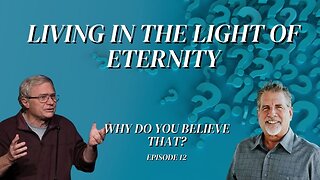 Living In The Light Of Eternity | Why Do You Believe That? Episode 12