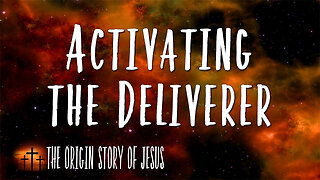 THE ORIGIN STORY OF JESUS Part 15: Activating the Deliverer