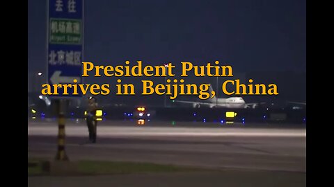 President Putin arrives in Beijing, China