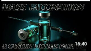 Mass Vaccination and CANCER VICTIMS Part 10