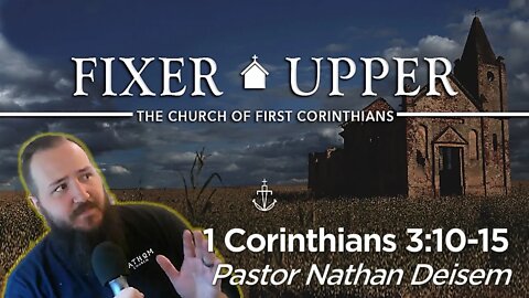 "FIXER UPPER" - (Week 7) -|- 1 Corinthians 3:10-15 -|- Pastor Nathan Deisem - Fathom Church