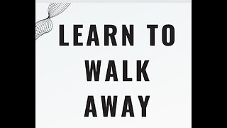 Learn to walk away!
