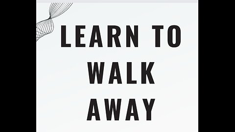 Learn to walk away!