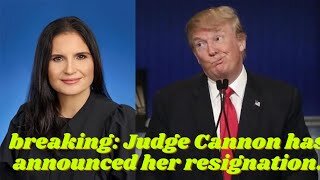 breaking: Judge Cannon has announced her resignation.