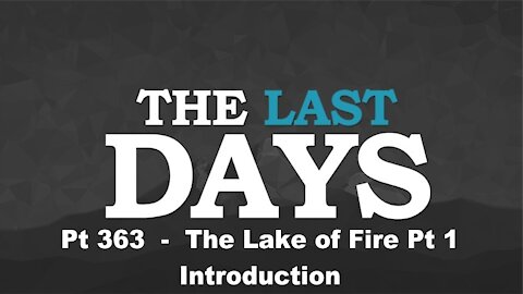 The Lake of Fire Pt 1 – Introduction - The Last Days Pt 363