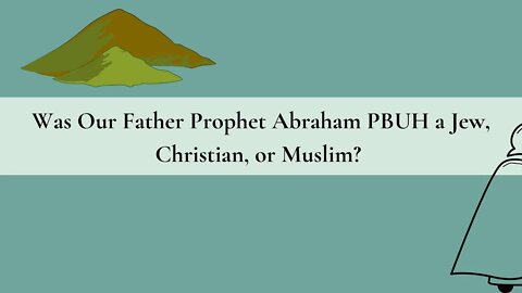 Was Our Father Prophet Abraham PBUH a Jew, Christian, or Muslim?