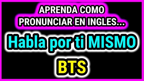 BTS: Habla por ti MISMO | Aprende Como hablar cantar con pronunciacion en ingles español