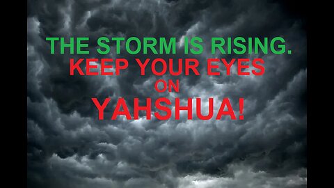 THE STORM IS RISING. KEEP YOUR EYES ON YAHSHUA!
