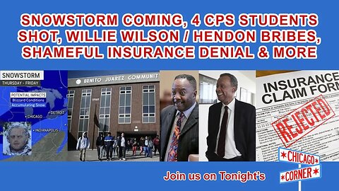 Snow Storm Coming, 4 CPS Students Shot, Willie Wilson Bribes, Shameful Insurance Denial & More