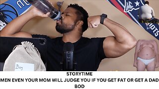 STORYTIME | MEN EVEN YOUR MOM WILL JUDGE YOU IF YOU GET FAT OR GET A DAD BOD