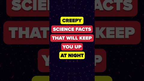 Creepy Science Facts That Will Keep You Up At Night