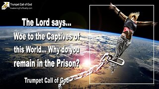 Feb 24, 2006 🎺 The Lord says... Woe to the Captives of this World... Why do you remain in the Prison?