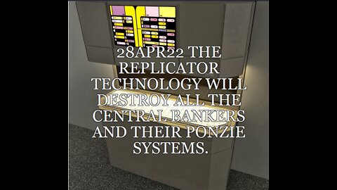 V003 28APR22 THE REPLICATOR TECHNOLOGY WILL DESTROY ALL THE CENTRAL BANKERS AND THEIR PONZIE