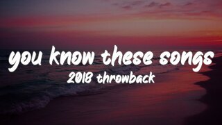 i bet you know all these songs ~2018 throwback nostalgia playlist