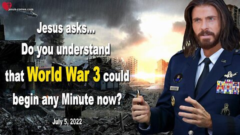 July 5, 2022 🇺🇸 JESUS SAYS... Do you understand that World War 3 could begin any Minute now?