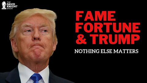 FAME, FORTUNE & TRUMP - Nothing Else Matters | The David Knight Show
