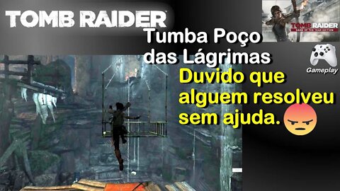 Tumba Poço das Lagrimas, Tomb Raider. Duvido que alguém resolveu sem ajuda.