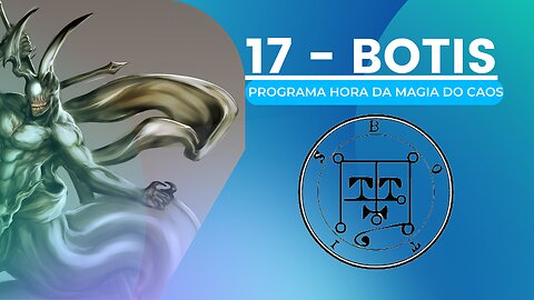 17 - Botis - Goétia - Programa Hora da Magia do Caos