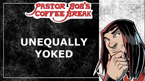 UNEQUALLY YOKED / Pastor Bob's Coffee Break