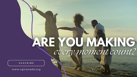 Are you making every moment count?